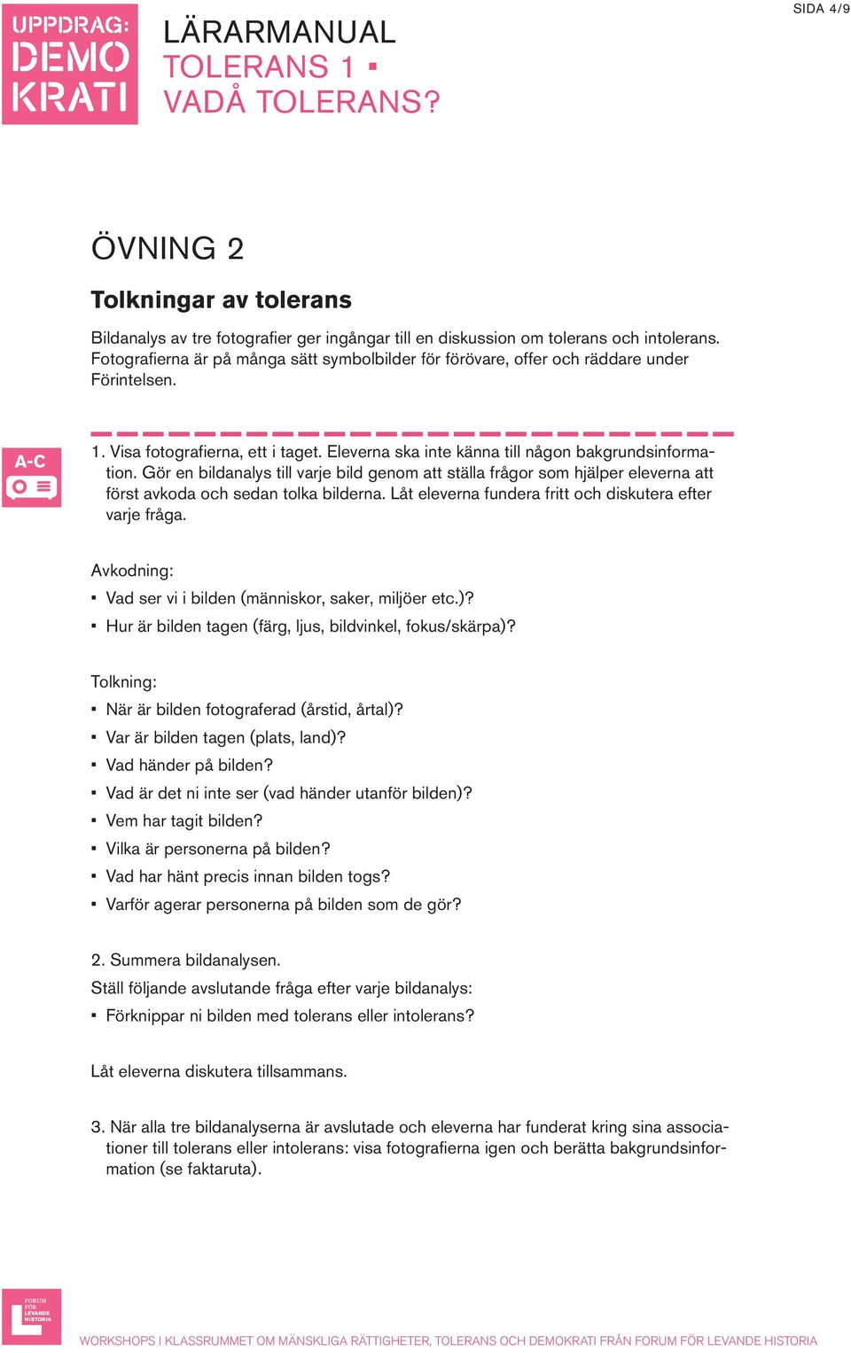 Gör en bildanalys till varje bild genom att ställa frågor som hjälper eleverna att först avkoda och sedan tolka bilderna. Låt eleverna fundera fritt och diskutera efter varje fråga.