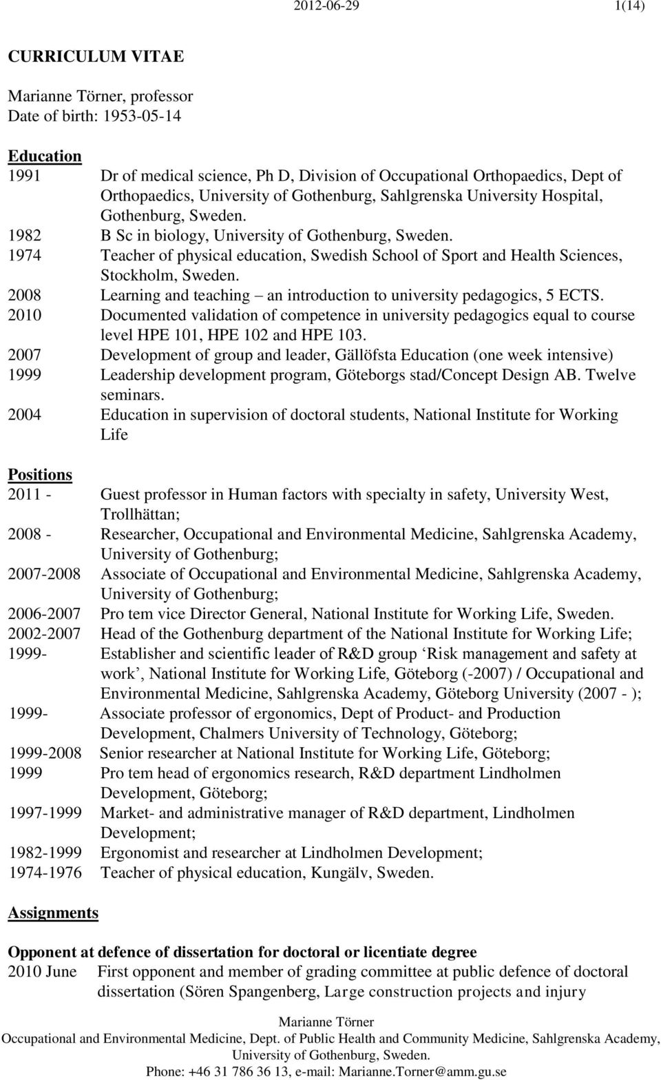 2008 Learning and teaching an introduction to university pedagogics, 5 ECTS. 2010 Documented validation of competence in university pedagogics equal to course level HPE 101, HPE 102 and HPE 103.