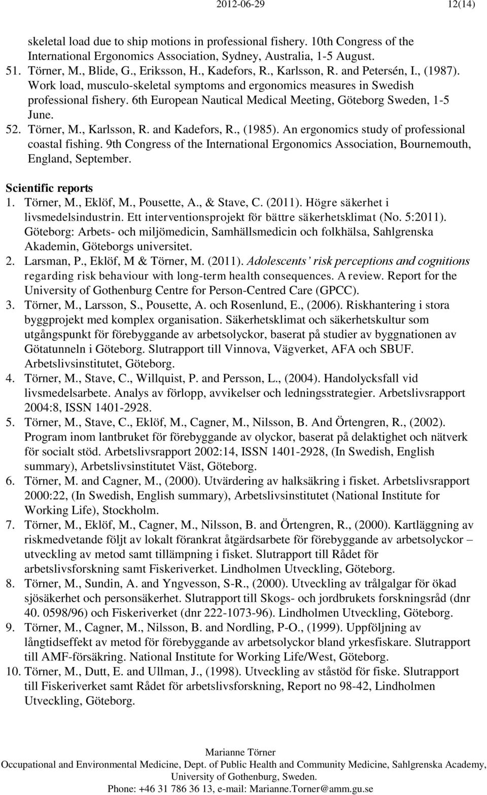 6th European Nautical Medical Meeting, Göteborg Sweden, 1-5 June. 52. Törner, M., Karlsson, R. and Kadefors, R., (1985). An ergonomics study of professional coastal fishing.