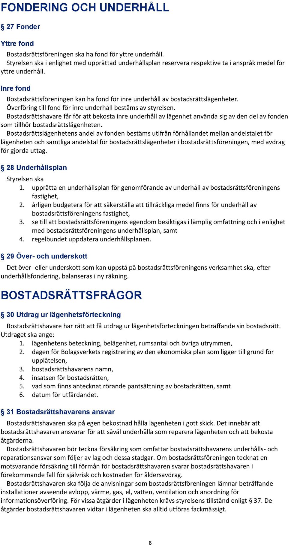 Inre fond Bostadsrättsföreningen kan ha fond för inre underhåll av bostadsrättslägenheter. Överföring till fond för inre underhåll bestäms av styrelsen.