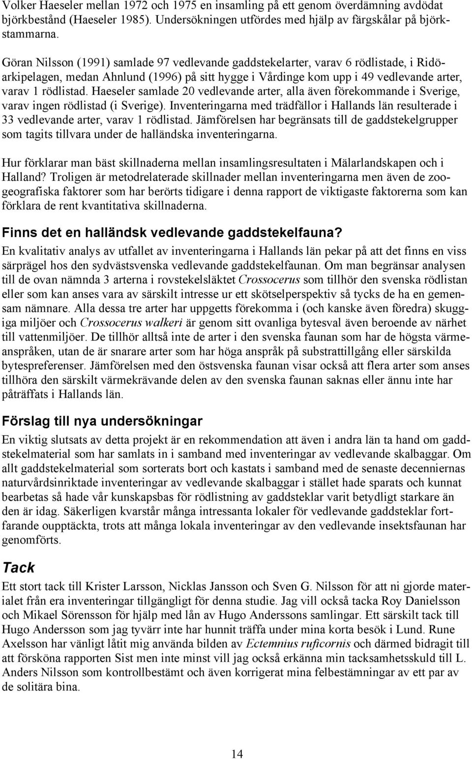 Haeseler samlade 20 vedlevande arter, alla även förekommande i Sverige, varav ingen rödlistad (i Sverige).