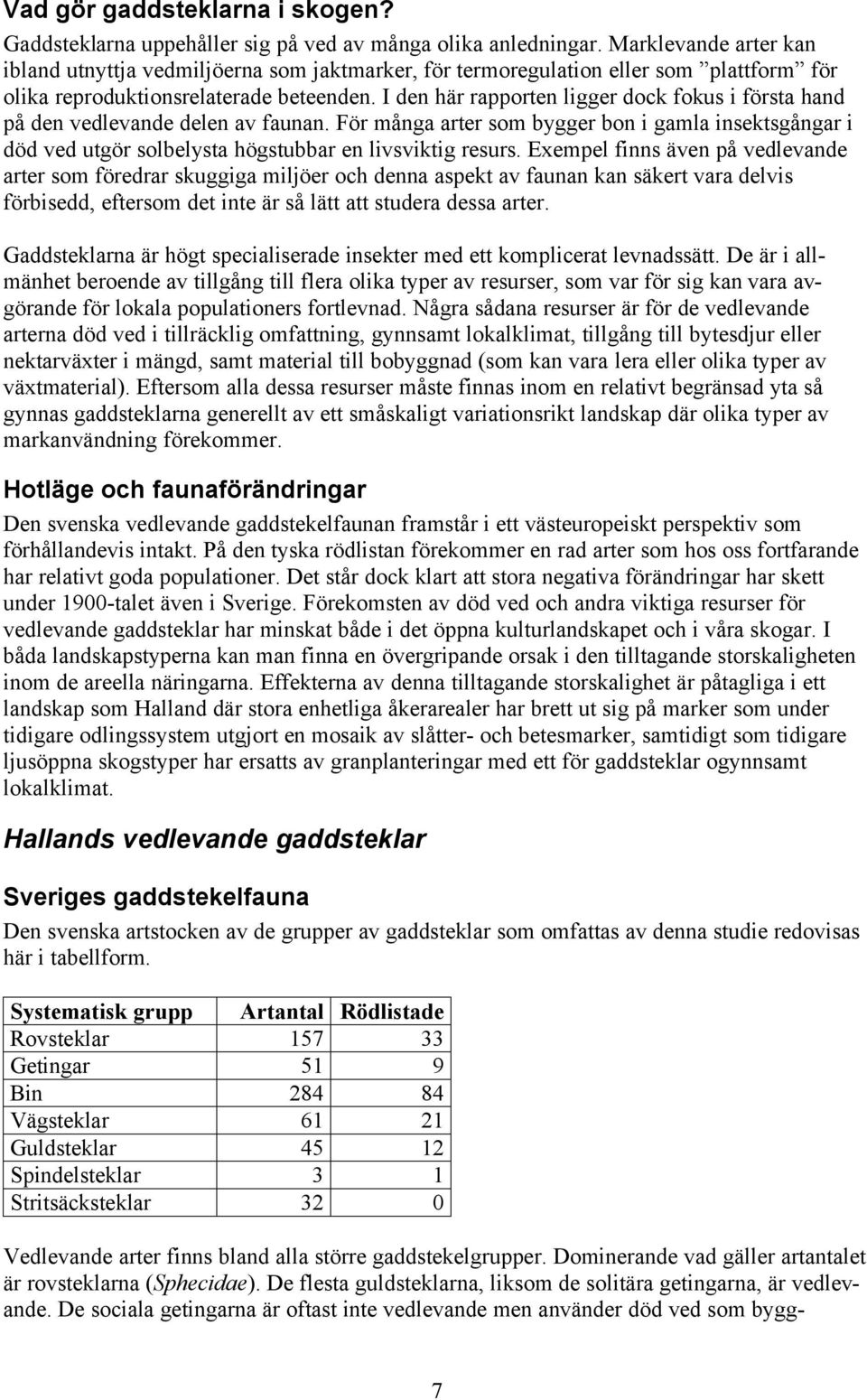 I den här rapporten ligger dock fokus i första hand på den vedlevande delen av faunan. För många arter som bygger bon i gamla insektsgångar i död ved utgör solbelysta högstubbar en livsviktig resurs.