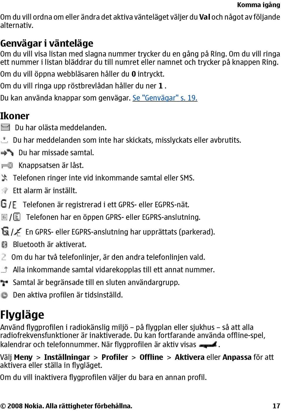 Om du vill ringa upp röstbrevlådan håller du ner 1. Du kan använda knappar som genvägar. Se "Genvägar" s. 19. Ikoner Du har olästa meddelanden.