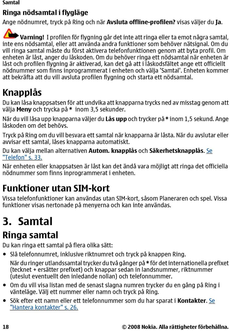 Om du vill ringa samtal måste du först aktivera telefonfunktionen genom att byta profil. Om enheten är låst, anger du låskoden.