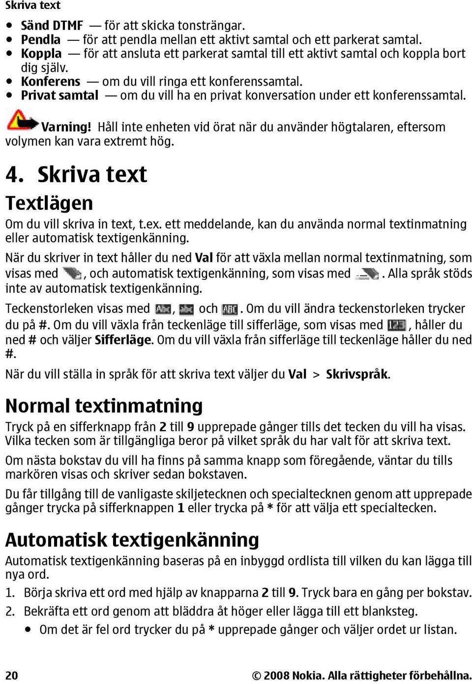 Privat samtal om du vill ha en privat konversation under ett konferenssamtal. Varning! Håll inte enheten vid örat när du använder högtalaren, eftersom volymen kan vara extremt hög. 4.