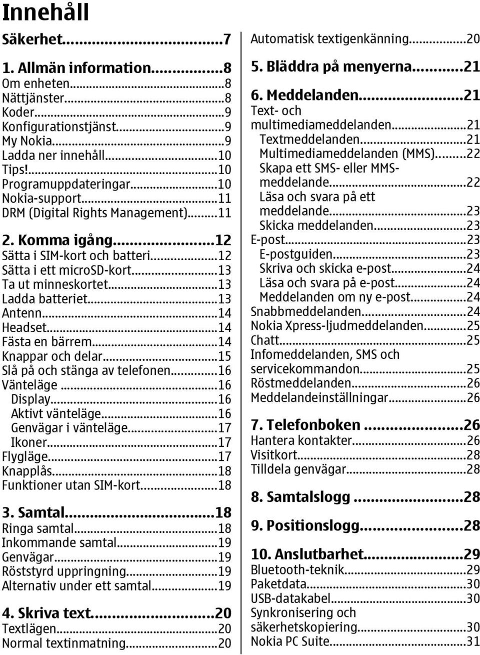 ..14 Fästa en bärrem...14 Knappar och delar...15 Slå på och stänga av telefonen...16 Vänteläge...16 Display...16 Aktivt vänteläge...16 Genvägar i vänteläge...17 Ikoner...17 Flygläge...17 Knapplås.