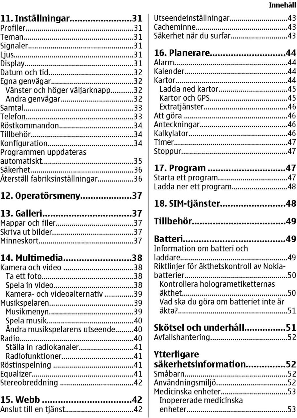 ..37 Mappar och filer...37 Skriva ut bilder...37 Minneskort...37 14. Multimedia...38 Kamera och video...38 Ta ett foto...38 Spela in video...38 Kamera- och videoalternativ...39 Musikspelaren.