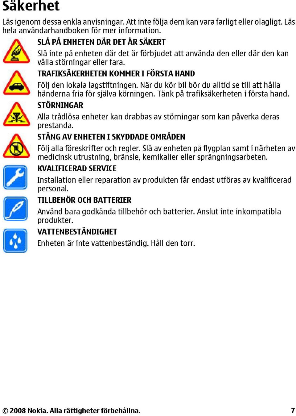 TRAFIKSÄKERHETEN KOMMER I FÖRSTA HAND Följ den lokala lagstiftningen. När du kör bil bör du alltid se till att hålla händerna fria för själva körningen. Tänk på trafiksäkerheten i första hand.