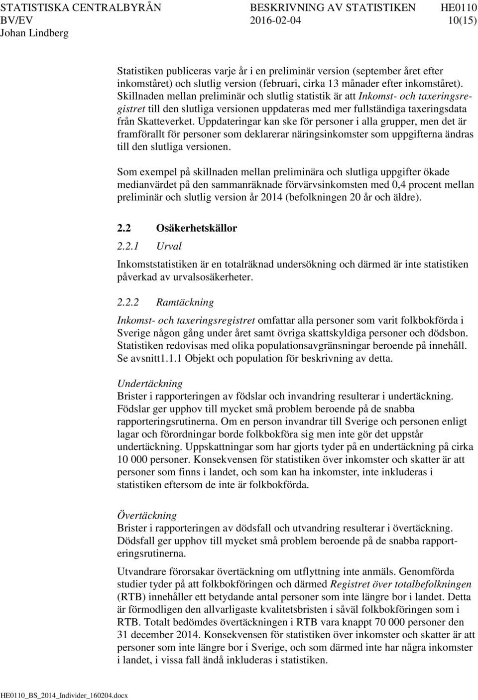 Uppdateringar kan ske för personer i alla grupper, men det är framförallt för personer som deklarerar näringsinkomster som uppgifterna ändras till den slutliga versionen.