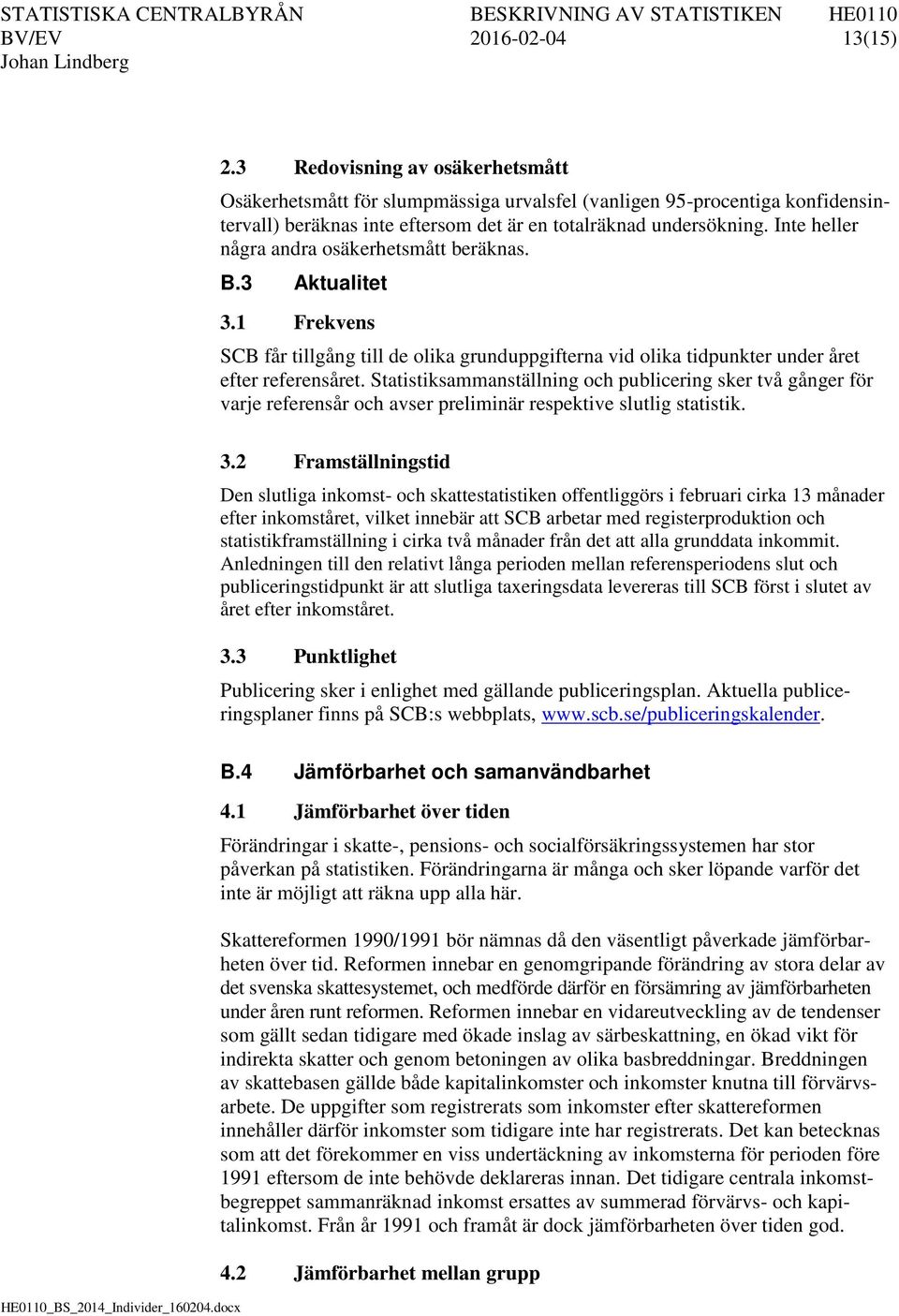 Inte heller några andra osäkerhetsmått beräknas. B.3 Aktualitet 3.1 Frekvens SCB får tillgång till de olika grunduppgifterna vid olika tidpunkter under året efter referensåret.