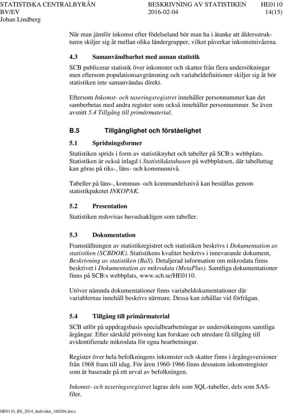 statistiken inte samanvändas direkt. Eftersom Inkomst- och taxeringsregistret innehåller personnummer kan det samberbetas med andra register som också innehåller personnummer. Se även avsnitt 5.