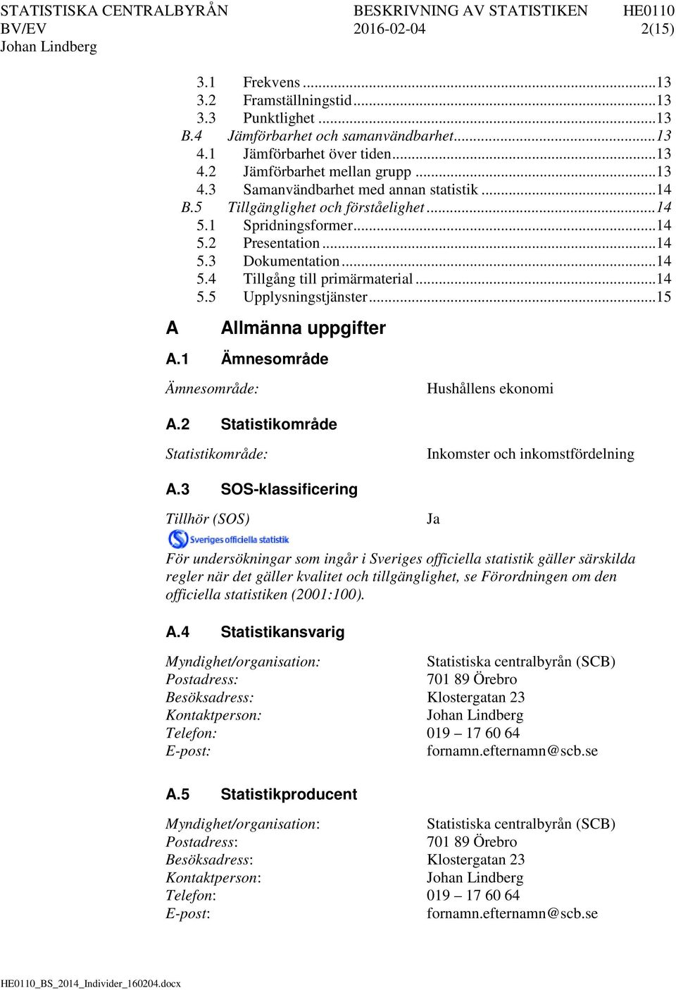 .. 14 5.5 Upplysningstjänster... 15 A Allmänna uppgifter A.1 Ämnesområde Ämnesområde: Hushållens ekonomi A.2 Statistikområde Statistikområde: Inkomster och inkomstfördelning A.
