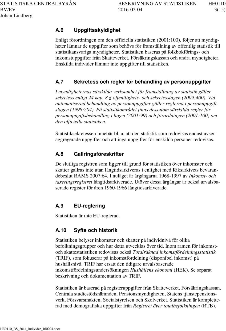 statistikansvariga myndigheter. Statistiken baseras på folkbokförings- och inkomstuppgifter från Skatteverket, Försäkringskassan och andra myndigheter.