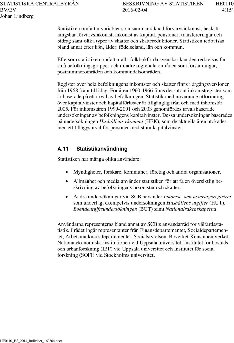 Eftersom statistiken omfattar alla folkbokförda svenskar kan den redovisas för små befolkningsgrupper och mindre regionala områden som församlingar, postnummerområden och kommundelsområden.