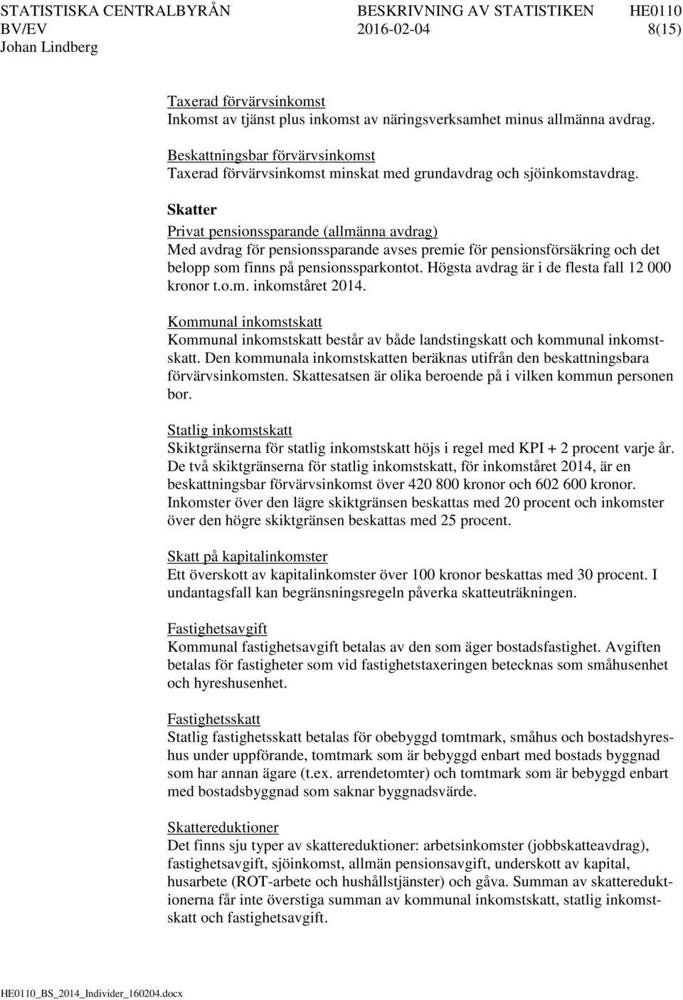 Skatter Privat pensionssparande (allmänna avdrag) Med avdrag för pensionssparande avses premie för pensionsförsäkring och det belopp som finns på pensionssparkontot.