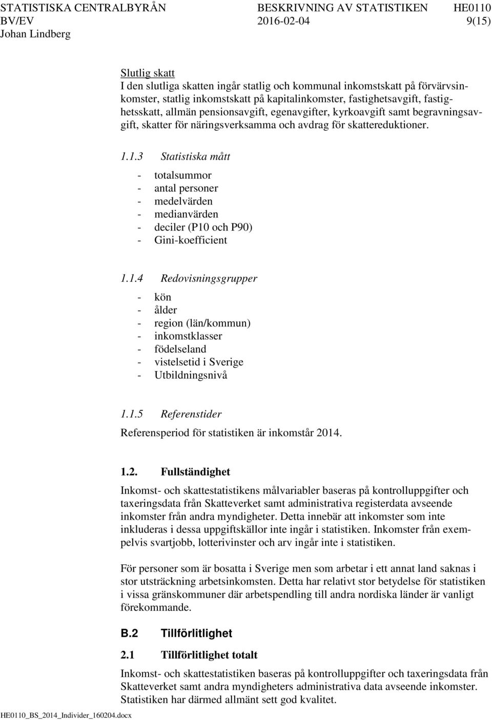 1.3 Statistiska mått - totalsummor - antal personer - medelvärden - medianvärden - deciler (P10 och P90) - Gini-koefficient 1.1.4 Redovisningsgrupper - kön - ålder - region (län/kommun) - inkomstklasser - födelseland - vistelsetid i Sverige - Utbildningsnivå 1.