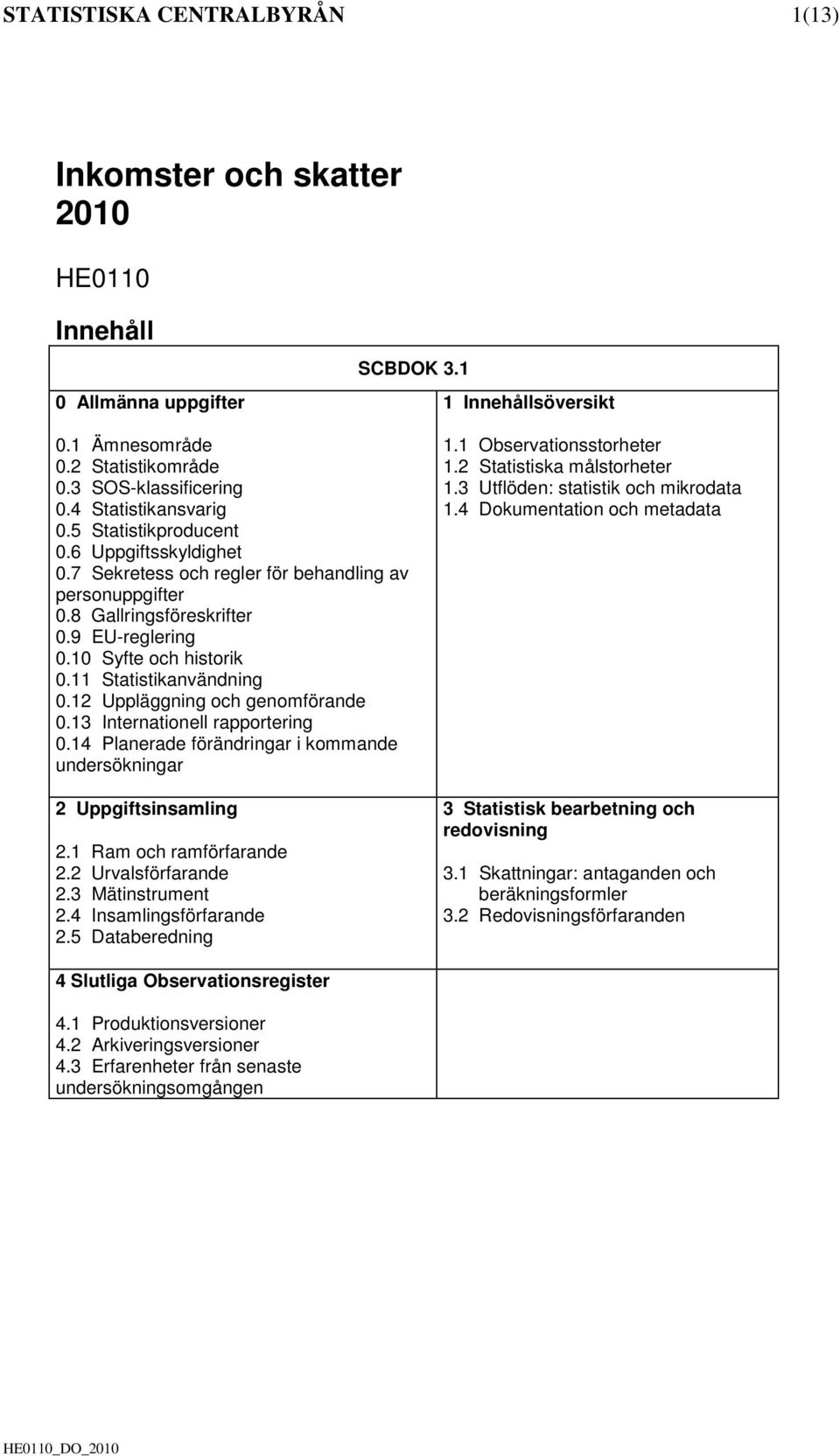 11 Statistikanvändning 0.12 Uppläggning och genomförande 0.13 Internationell rapportering 0.14 Planerade förändringar i kommande undersökningar 2 Uppgiftsinsamling 2.1 Ram och ramförfarande 2.