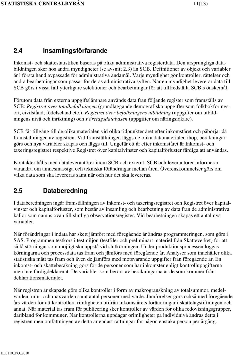 Varje myndighet gör kontroller, rättelser och andra bearbetningar som passar för deras administrativa syften.
