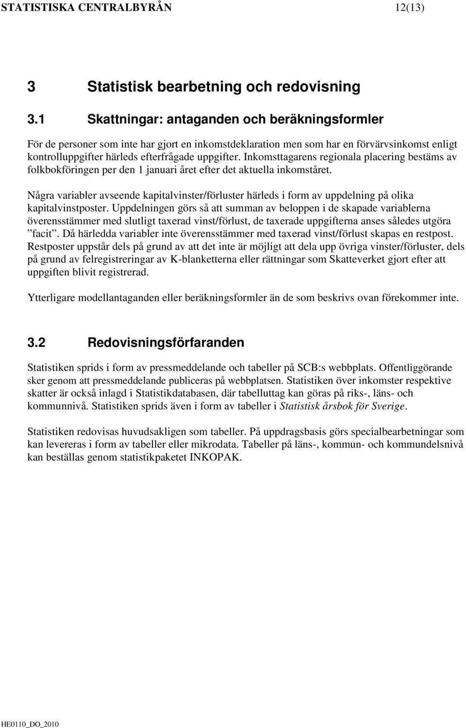Inkomsttagarens regionala placering bestäms av folkbokföringen per den 1 januari året efter det aktuella inkomståret.