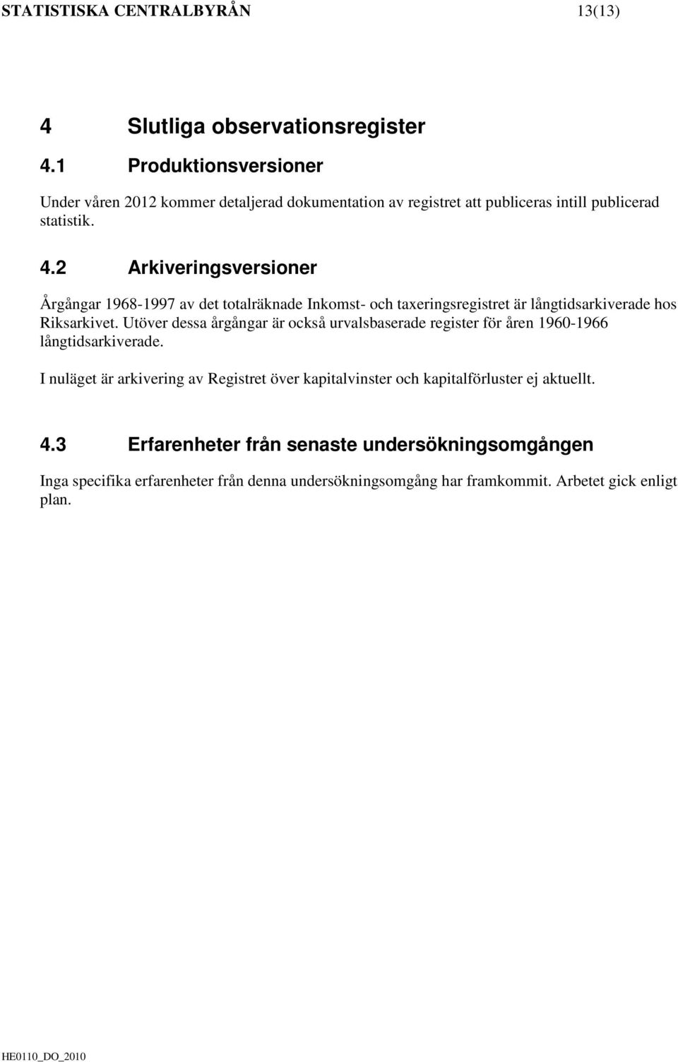 2 Arkiveringsversioner Årgångar 1968-1997 av det totalräknade Inkomst- och taxeringsregistret är långtidsarkiverade hos Riksarkivet.