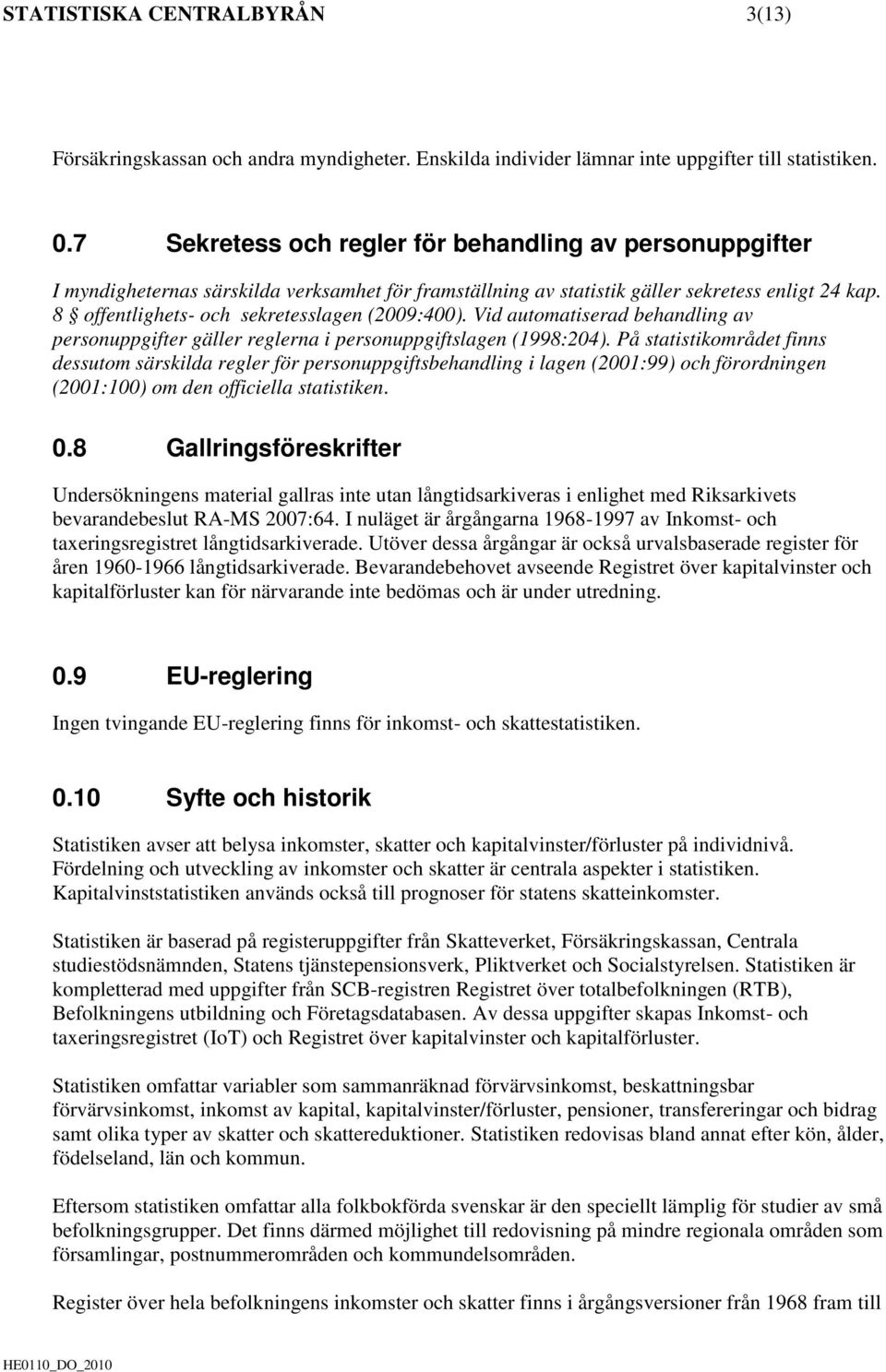 8 offentlighets- och sekretesslagen (2009:400). Vid automatiserad behandling av personuppgifter gäller reglerna i personuppgiftslagen (1998:204).