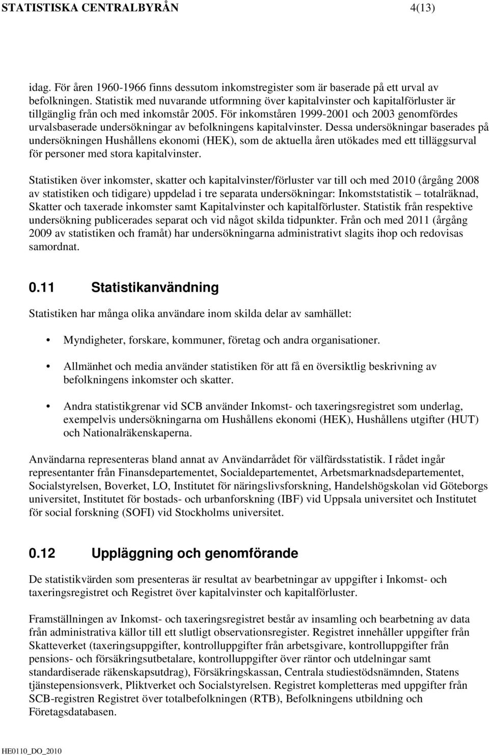 För inkomståren 1999-2001 och 2003 genomfördes urvalsbaserade undersökningar av befolkningens kapitalvinster.