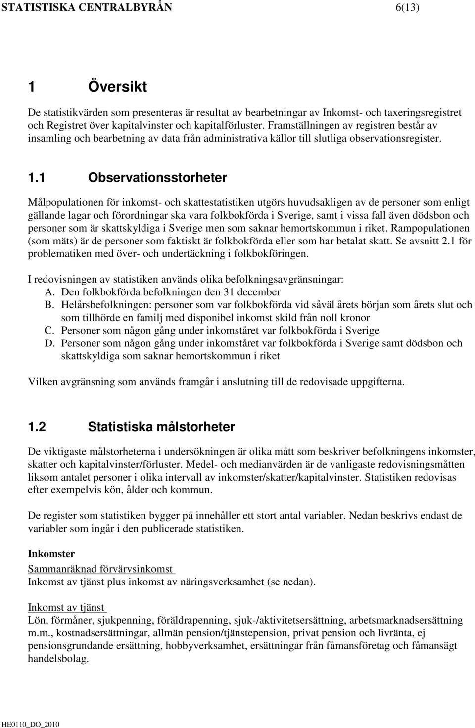 1 Observationsstorheter Målpopulationen för inkomst- och skattestatistiken utgörs huvudsakligen av de personer som enligt gällande lagar och förordningar ska vara folkbokförda i Sverige, samt i vissa