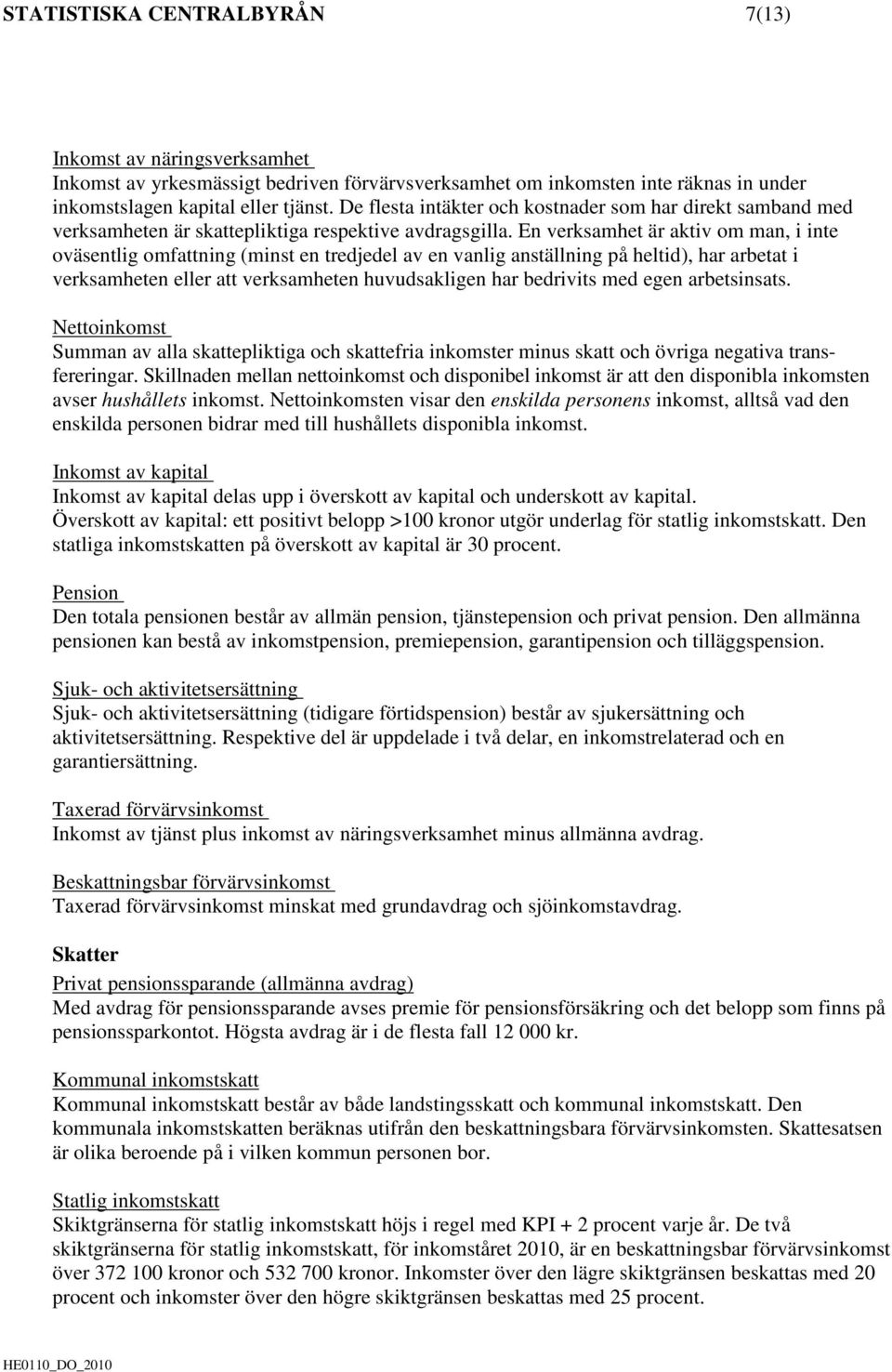En verksamhet är aktiv om man, i inte oväsentlig omfattning (minst en tredjedel av en vanlig anställning på heltid), har arbetat i verksamheten eller att verksamheten huvudsakligen har bedrivits med