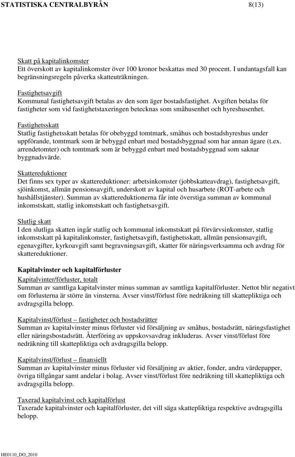 Fastighetsskatt Statlig fastighetsskatt betalas för obebyggd tomtmark, småhus och bostadshyreshus under uppförande, tomtmark som är bebyggd enbart med bostadsbyggnad som har annan ägare (t.ex.