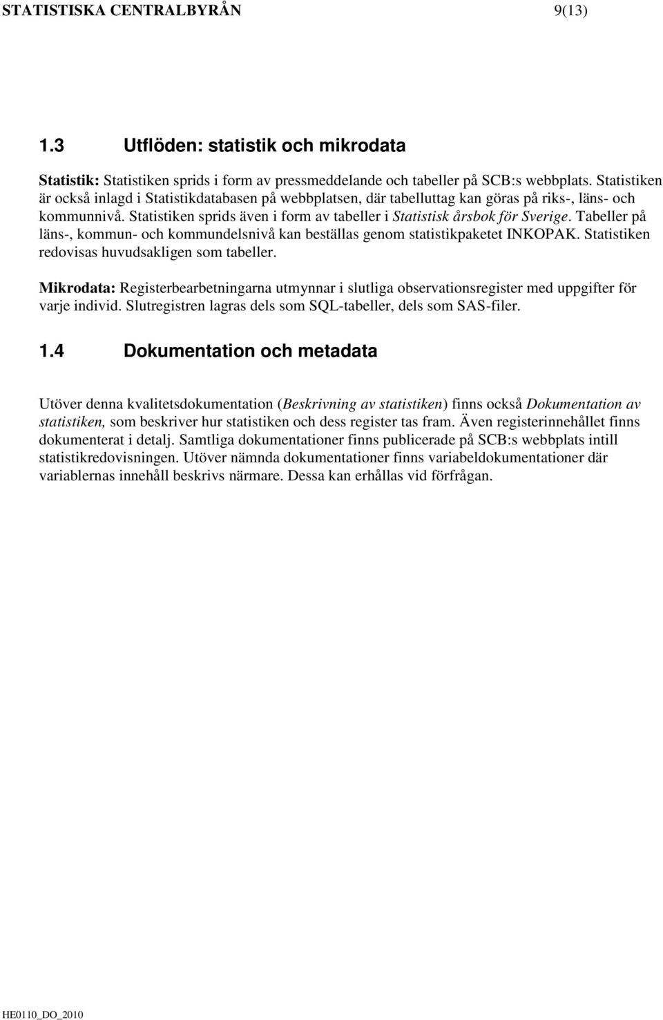 Tabeller på läns-, kommun- och kommundelsnivå kan beställas genom statistikpaketet INKOPAK. Statistiken redovisas huvudsakligen som tabeller.