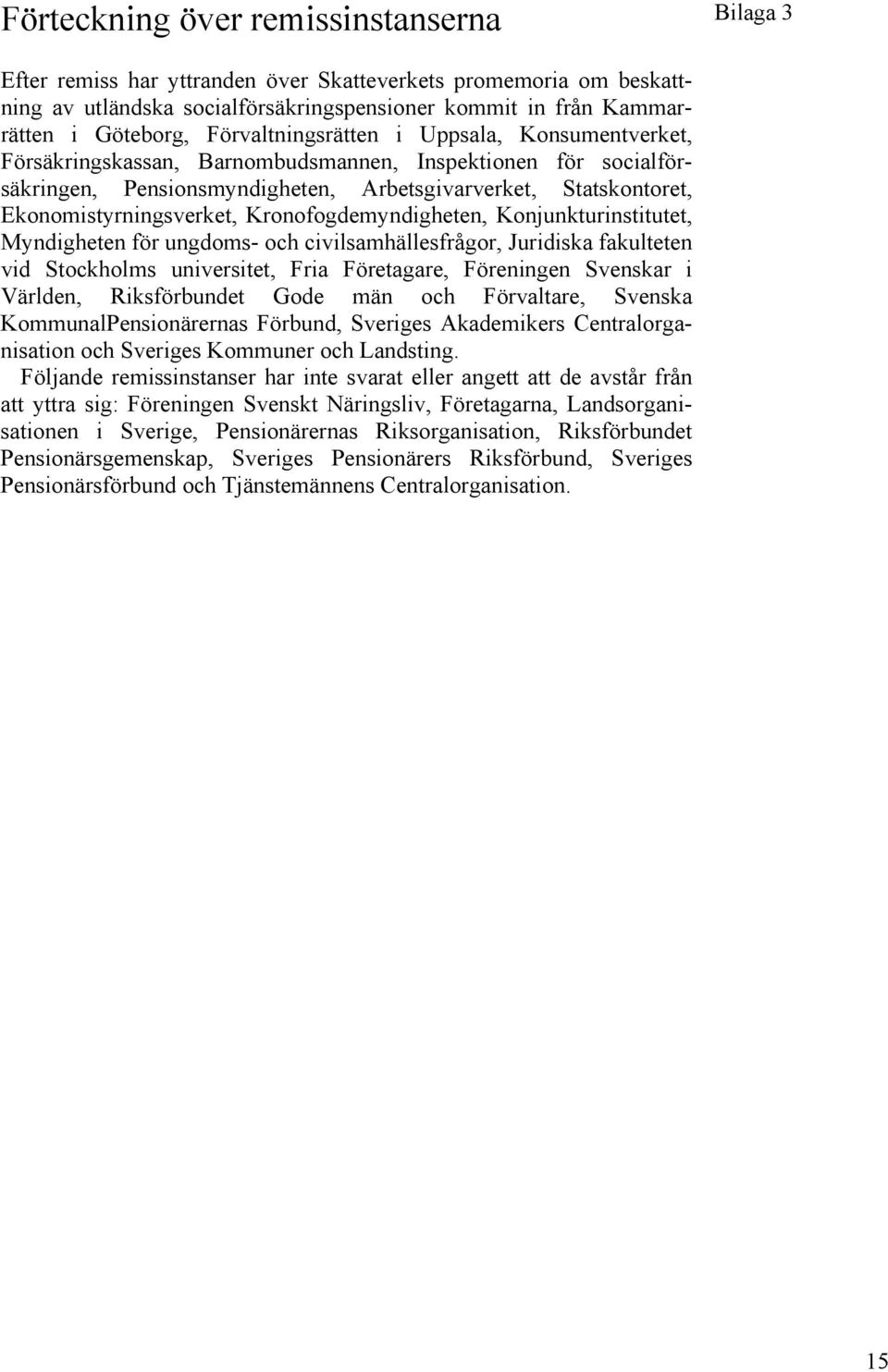 Kronofogdemyndigheten, Konjunkturinstitutet, Myndigheten för ungdoms- och civilsamhällesfrågor, Juridiska fakulteten vid Stockholms universitet, Fria Företagare, Föreningen Svenskar i Världen,