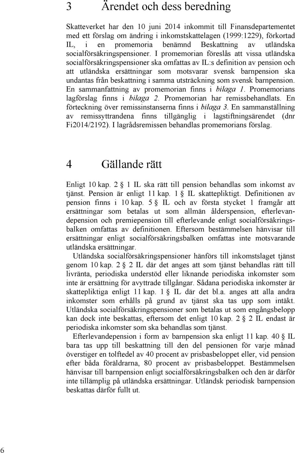 I promemorian föreslås att vissa utländska socialförsäkringspensioner ska omfattas av IL:s definition av pension och att utländska ersättningar som motsvarar svensk barnpension ska undantas från