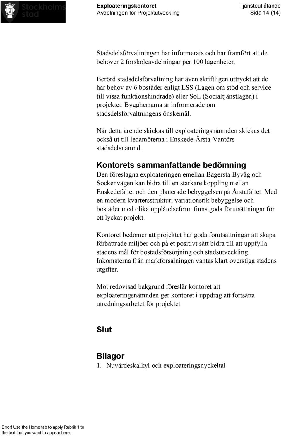 Byggherrarna är informerade om stadsdelsförvaltningens önskemål. När detta ärende skickas till exploateringsnämnden skickas det också ut till ledamöterna i Enskede-Årsta-Vantörs stadsdelsnämnd.