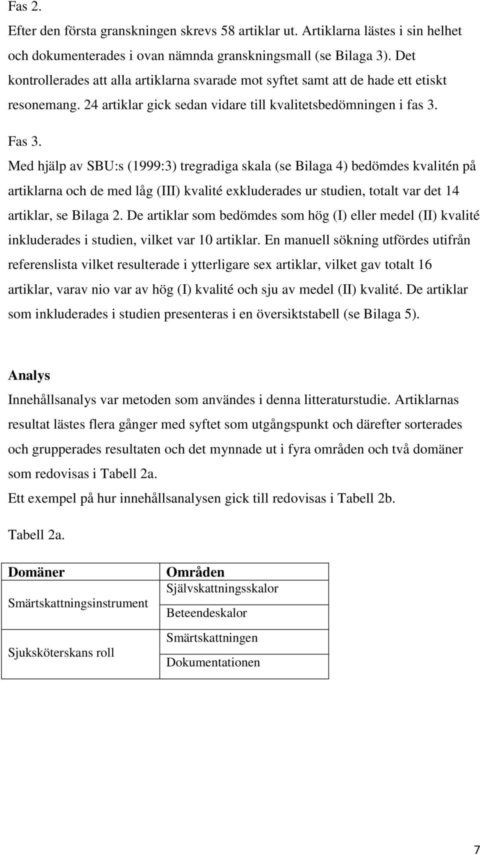 Med hjälp av SBU:s (1999:3) tregradiga skala (se Bilaga 4) bedömdes kvalitén på artiklarna och de med låg (III) kvalité exkluderades ur studien, totalt var det 14 artiklar, se Bilaga 2.