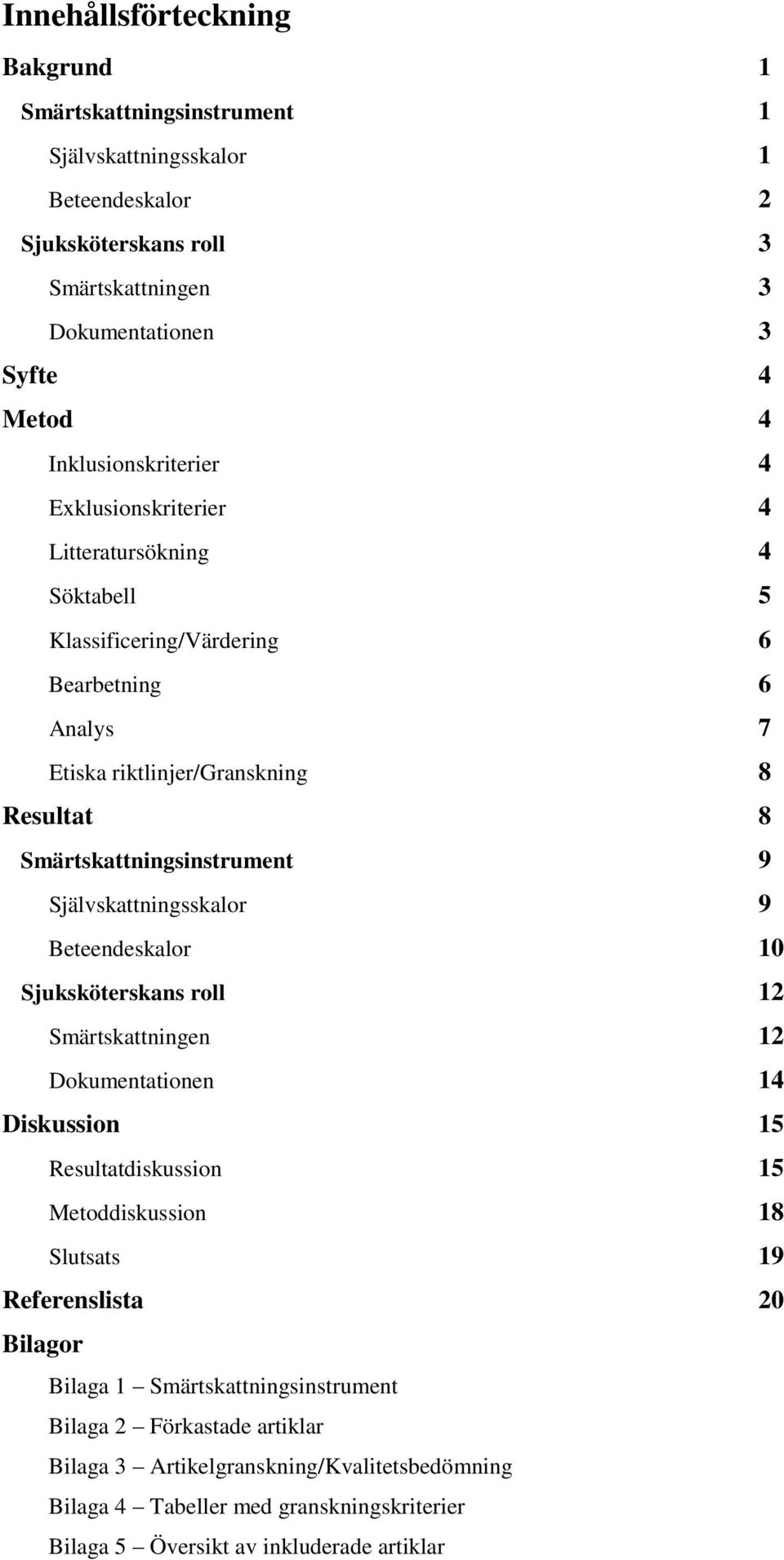 Smärtskattningsinstrument 9 Självskattningsskalor 9 Beteendeskalor 10 Sjuksköterskans roll 12 Smärtskattningen 12 Dokumentationen 14 Diskussion 15 Resultatdiskussion 15 Metoddiskussion 18