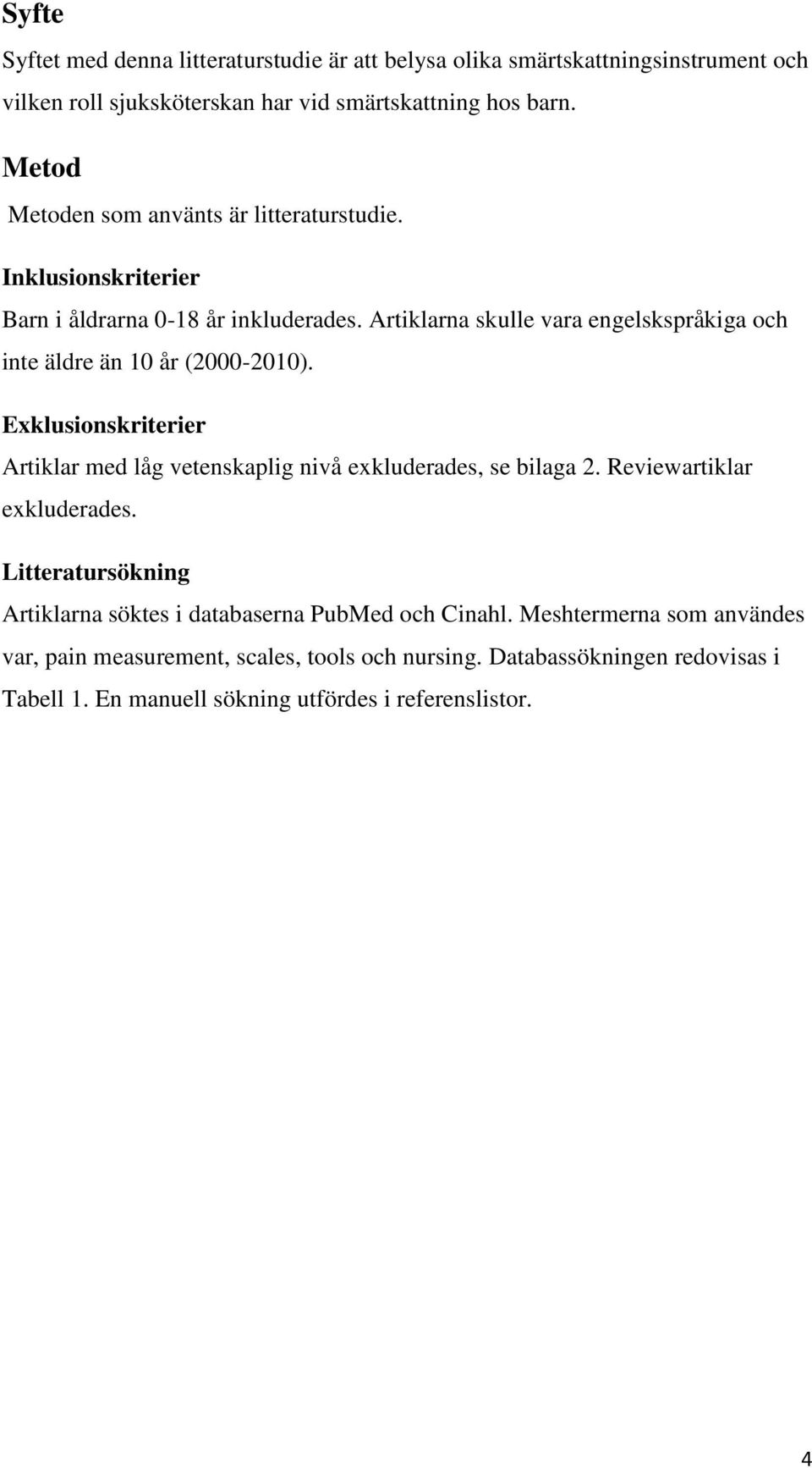 Artiklarna skulle vara engelskspråkiga och inte äldre än 10 år (2000-2010). Exklusionskriterier Artiklar med låg vetenskaplig nivå exkluderades, se bilaga 2.