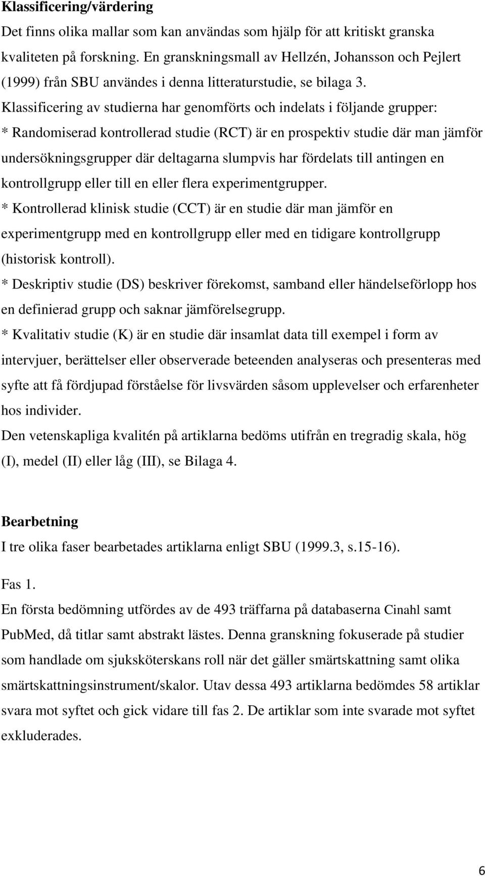Klassificering av studierna har genomförts och indelats i följande grupper: * Randomiserad kontrollerad studie (RCT) är en prospektiv studie där man jämför undersökningsgrupper där deltagarna