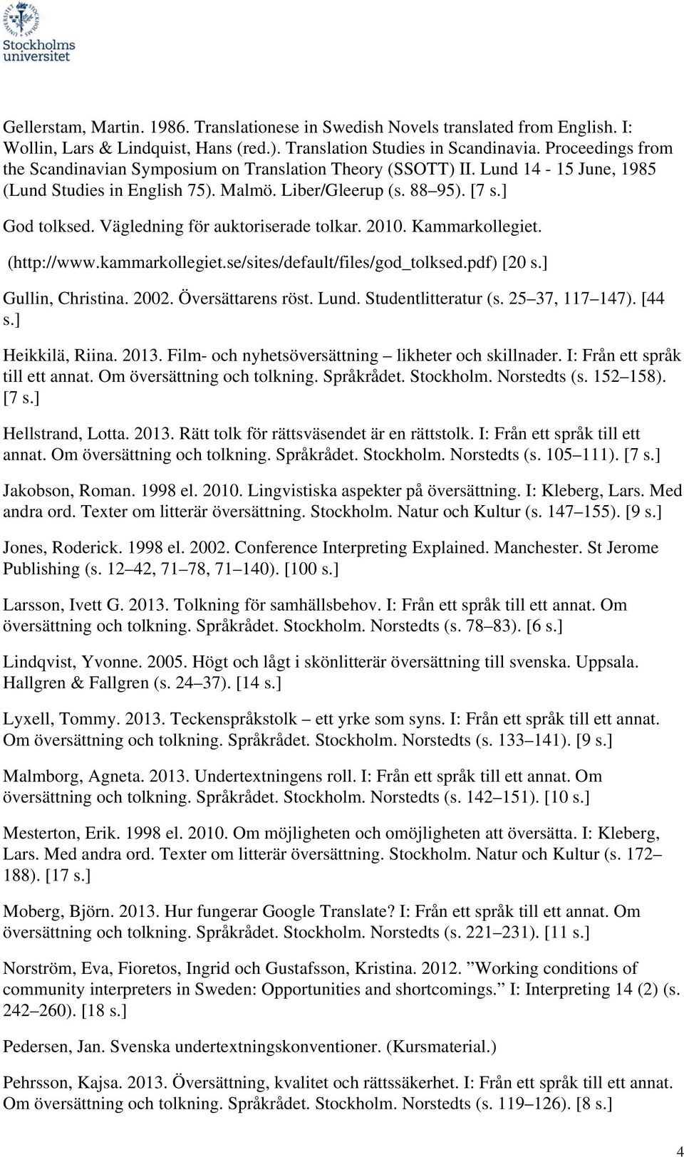 Vägledning för auktoriserade tolkar. 2010. Kammarkollegiet. (http://www.kammarkollegiet.se/sites/default/files/god_tolksed.pdf) [20 s.] Gullin, Christina. 2002. Översättarens röst. Lund.