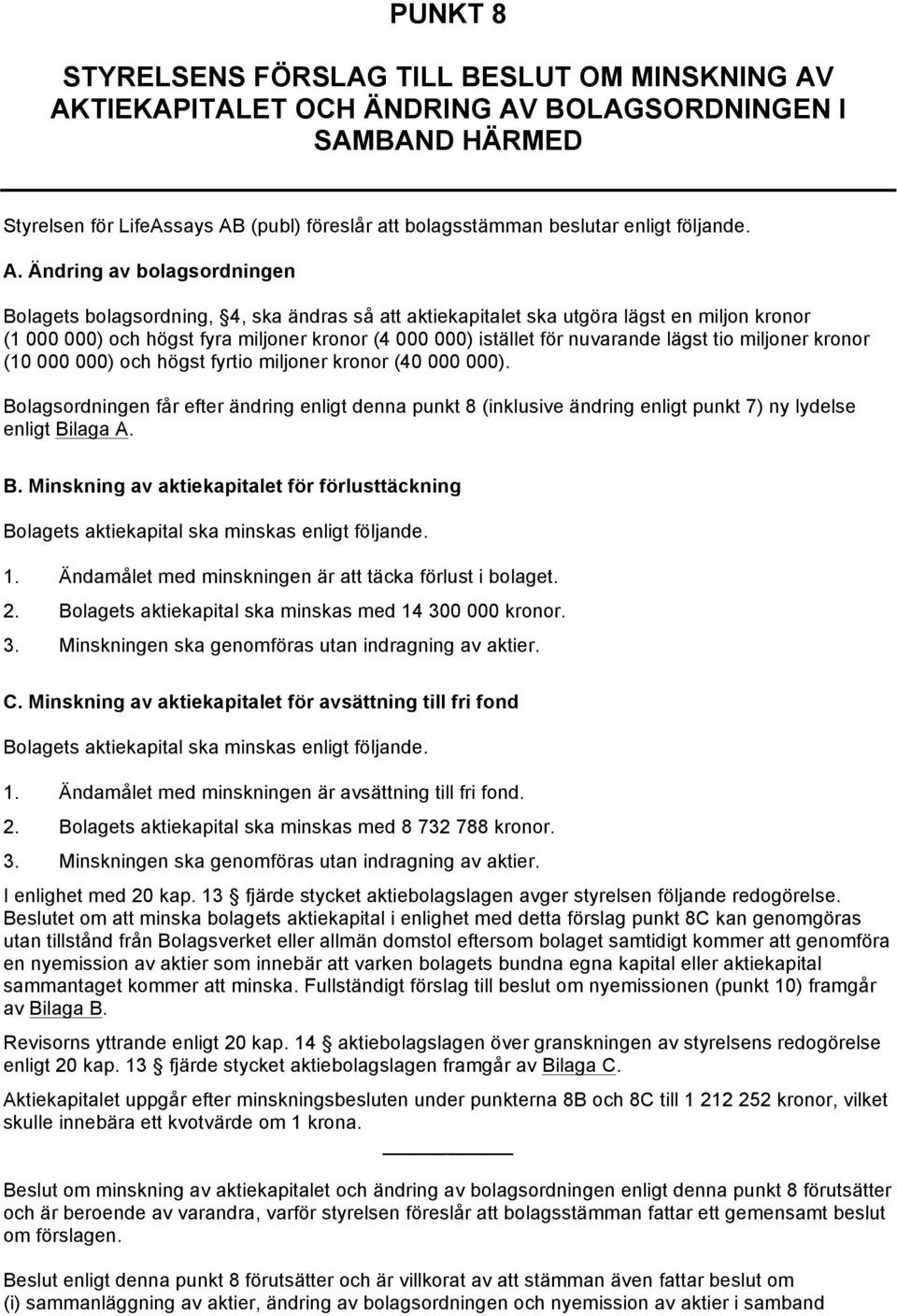 Ändring av bolagsordningen Bolagets bolagsordning, 4, ska ändras så att aktiekapitalet ska utgöra lägst en miljon kronor (1 000 000) och högst fyra miljoner kronor (4 000 000) istället för nuvarande