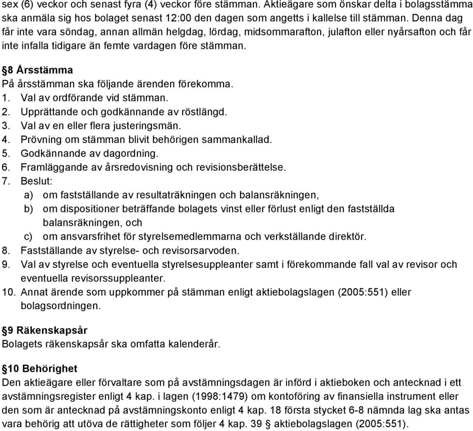 8 Årsstämma På årsstämman ska följande ärenden förekomma. 1. Val av ordförande vid stämman. 2. Upprättande och godkännande av röstlängd. 3. Val av en eller flera justeringsmän. 4.