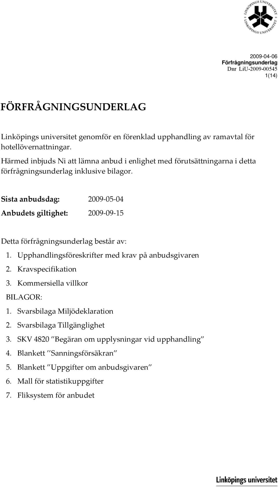 Sista anbudsdag: 2009 05 04 Anbudets giltighet: 2009 09 15 Detta förfrågningsunderlag består av: 1. Upphandlingsföreskrifter med krav på anbudsgivaren 2. Kravspecifikation 3.