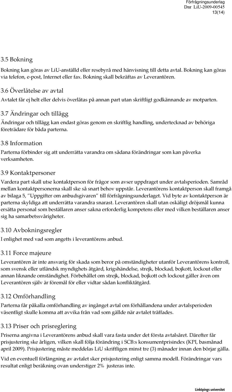 7 Ändringar och tillägg Ändringar och tillägg kan endast göras genom en skriftlig handling, undertecknad av behöriga företrädare för båda parterna. 3.