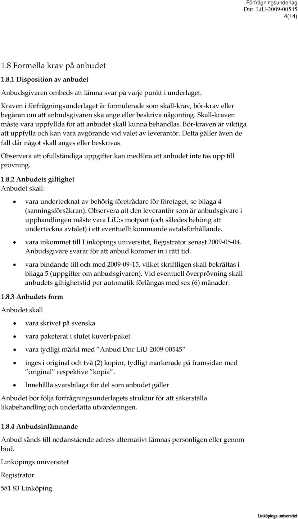 Skall kraven måste vara uppfyllda för att anbudet skall kunna behandlas. Bör kraven är viktiga att uppfylla och kan vara avgörande vid valet av leverantör.