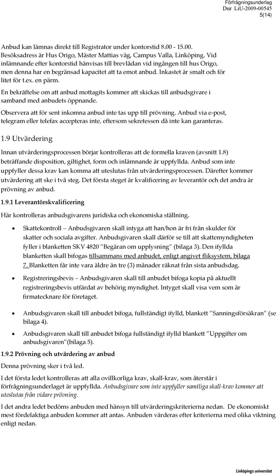 En bekräftelse om att anbud mottagits kommer att skickas till anbudsgivare i samband med anbudets öppnande. Observera att för sent inkomna anbud inte tas upp till prövning.