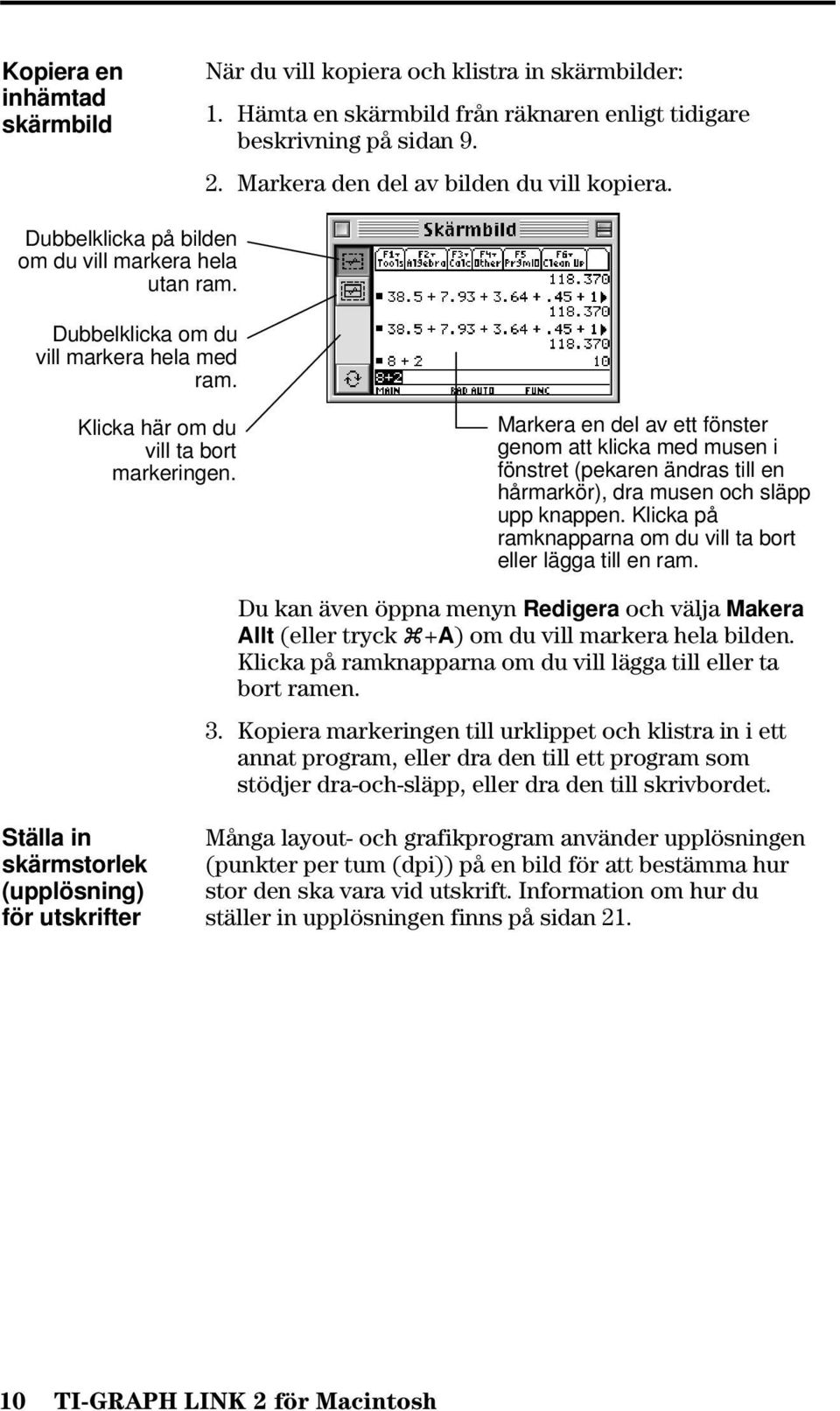 Markera en del av ett fönster genom att klicka med musen i fönstret (pekaren ändras till en hårmarkör), dra musen och släpp upp knappen.