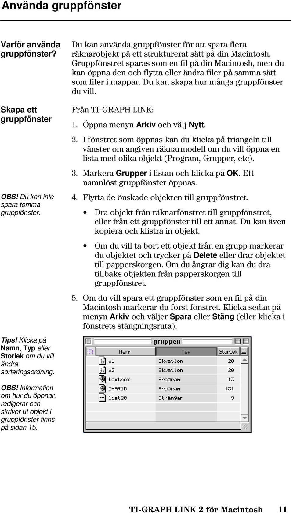 Gruppfönstret sparas som en fil på din Macintosh, men du kan öppna den och flytta eller ändra filer på samma sätt som filer i mappar. Du kan skapa hur många gruppfönster du vill.