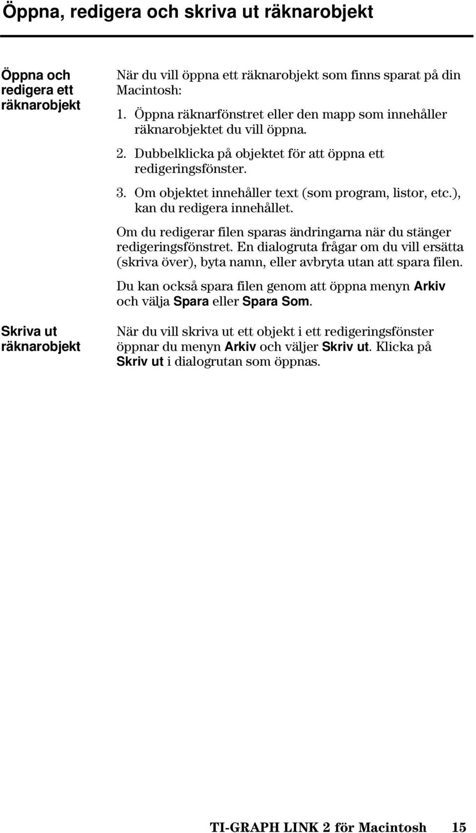 Om objektet innehåller text (som program, listor, etc.), kan du redigera innehållet. Om du redigerar filen sparas ändringarna när du stänger redigeringsfönstret.
