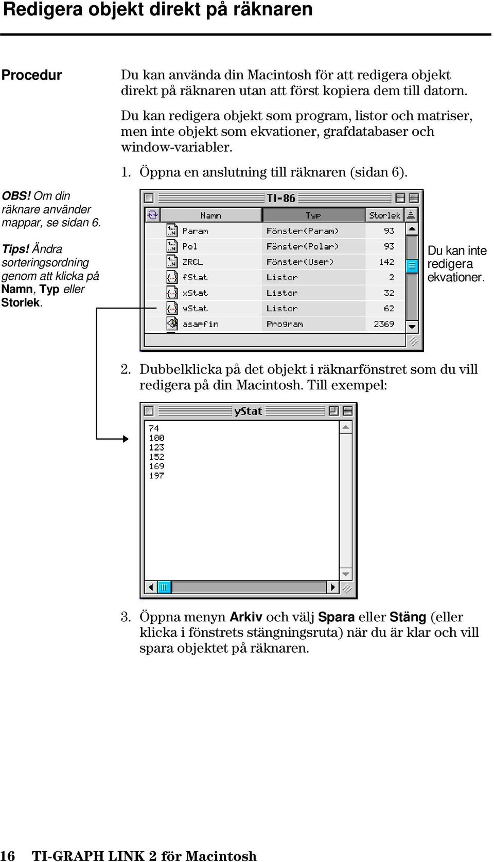 Du kan redigera objekt som program, listor och matriser, men inte objekt som ekvationer, grafdatabaser och window-variabler. 1. Öppna en anslutning till räknaren (sidan 6).