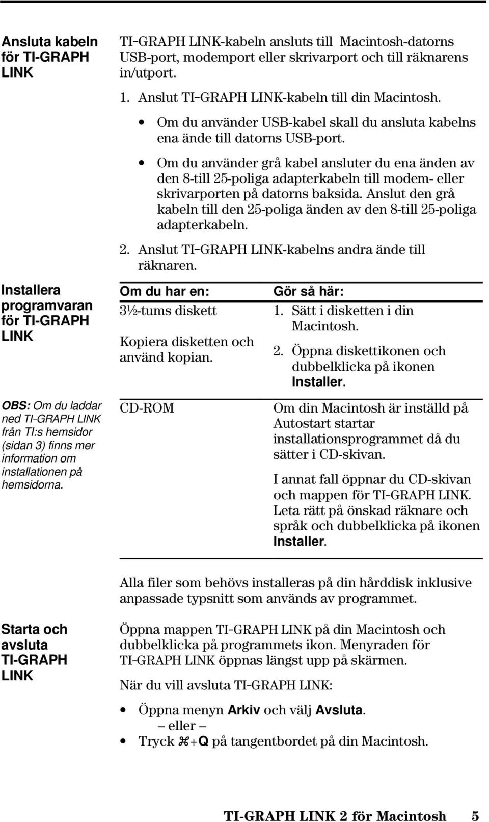 Om du använder USB-kabel skall du ansluta kabelns ena ände till datorns USB-port.