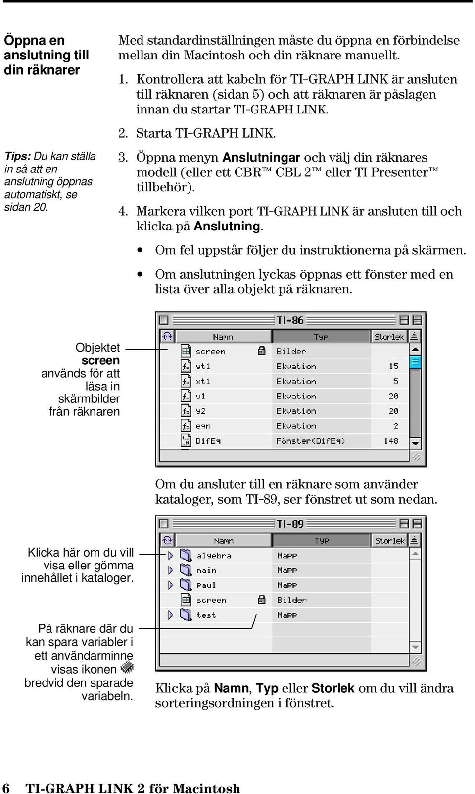 Kontrollera att kabeln för TI-GRAPH LINK är ansluten till räknaren (sidan 5) och att räknaren är påslagen innan du startar TI-GRAPH LINK. 2. Starta TI-GRAPH LINK. 3.
